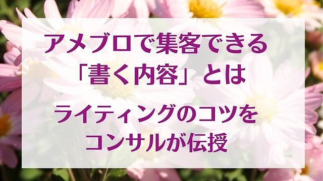 アメブロで集客できる「書く内容」とは 【コンサルが伝授】　ゆったり豊かに 愛され起業ライティング　レクチャータイトル