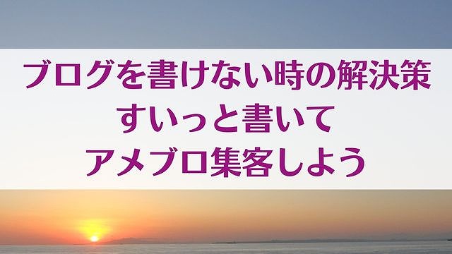 ブログを書けない時の解決策 すいっと書いてアメブロ集客しよう　ゆったり豊かに 愛され起業ライティング　レクチャータイトル