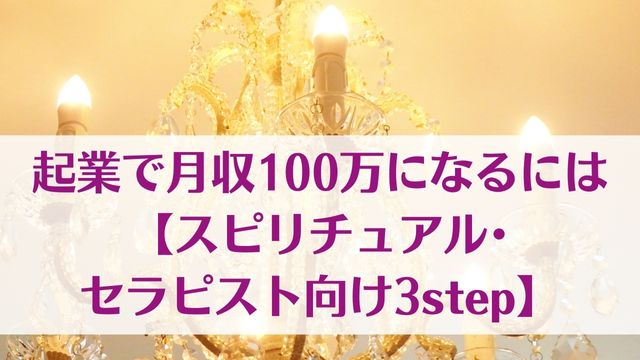 起業で月収100万になるには【スピリチュアル・セラピスト向け3step】　ゆったり豊かに 愛され起業ライティング　レクチャーまとめ