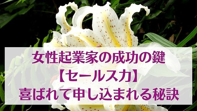 女性起業家の成功の鍵【セールス力】喜ばれて申し込まれる秘訣　ゆったり豊かに 愛され起業ライティング　レクチャータイトル