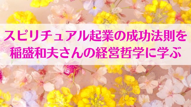 スピリチュアル起業の成功法則を稲盛和夫さんの経営哲学に学ぼう　タイトル画像